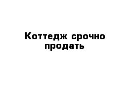 Коттедж срочно продать